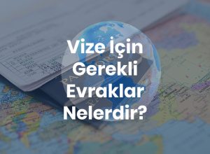 Vize İçin Gerekli Evraklar (Belgeler) Nelerdir?